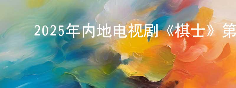 ﻿曹玲玉的网络影视资源,﻿2025年内地电视剧《棋士》第22集[国语字幕]迅雷下载_电影天堂